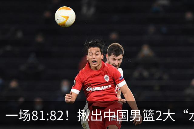 一场81:82！揪出中国男篮2大“水货” 表现拉胯 恐被郭士强弃用