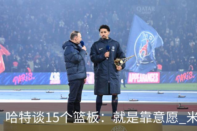 哈特谈15个篮板：就是靠意愿 米切罗和唐斯卡位文班做得很出色